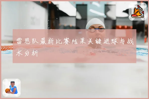 雷恩队最新比赛结果关键进球与战术分析