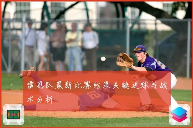 雷恩队最新比赛结果关键进球与战术分析