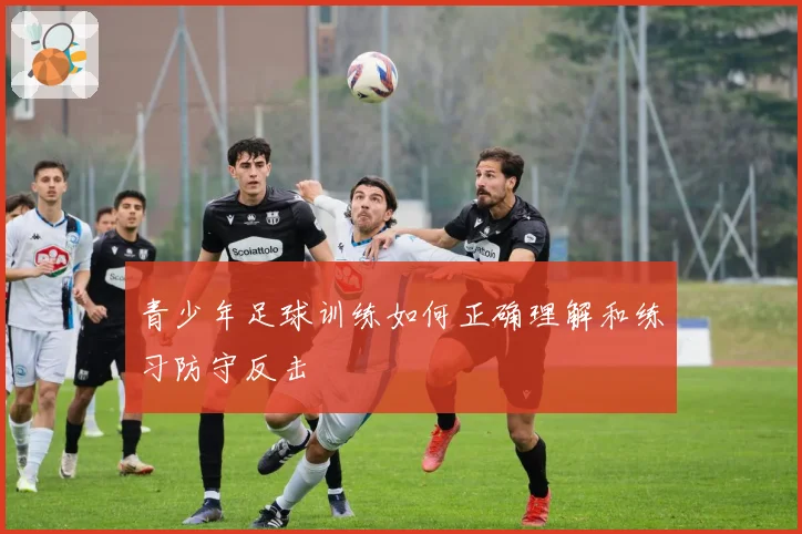 青少年足球训练如何正确理解和练习防守反击