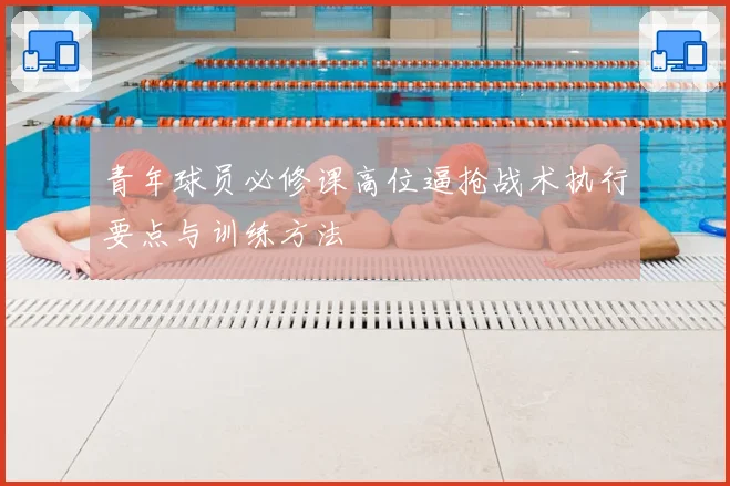 青年球员必修课高位逼抢战术执行要点与训练方法