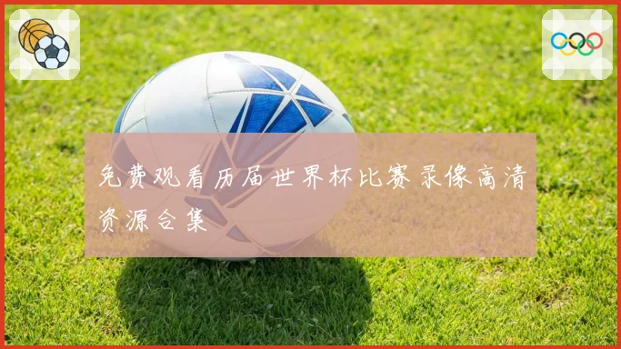 免费观看历届世界杯比赛录像高清资源合集