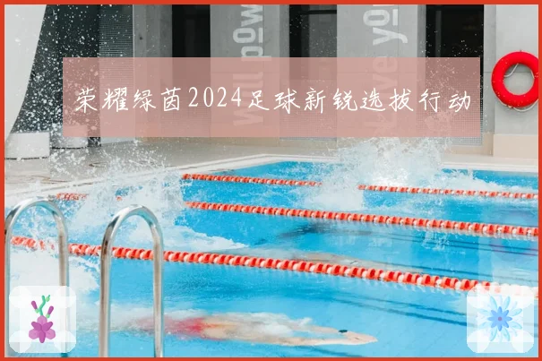 荣耀绿茵2024足球新锐选拔行动
