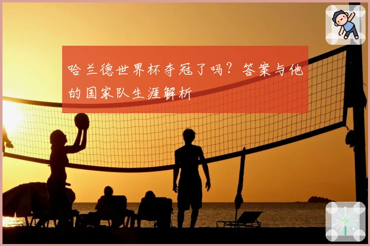 哈兰德世界杯夺冠了吗?答案与他的国家队生涯解析