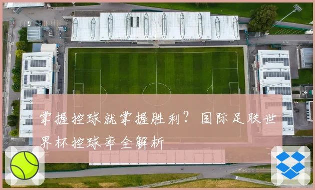 掌握控球就掌握胜利？国际足联世界杯控球率全解析