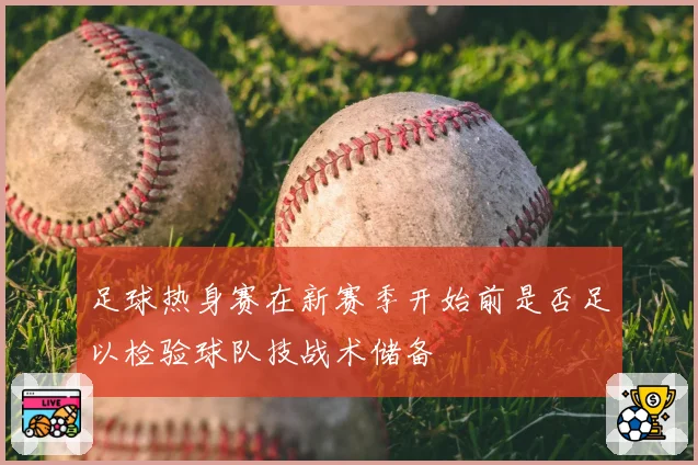 足球热身赛在新赛季开始前是否足以检验球队技战术储备