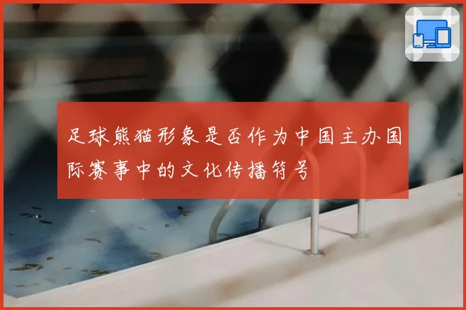 足球熊猫形象是否作为中国主办国际赛事中的文化传播符号