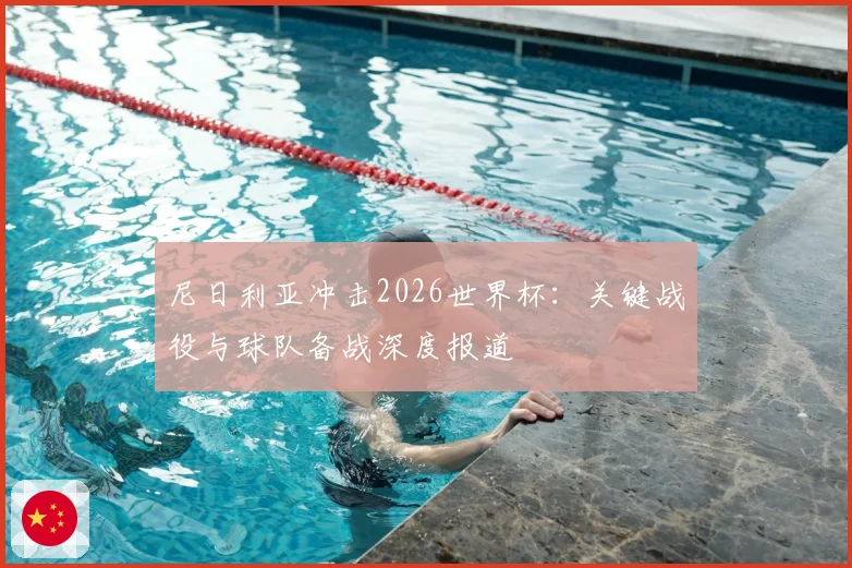 尼日利亚冲击2026世界杯:关键战役与球队备战深度报道