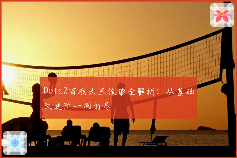 Dota2百戏大王技能全解析：从基础到进阶一网打尽