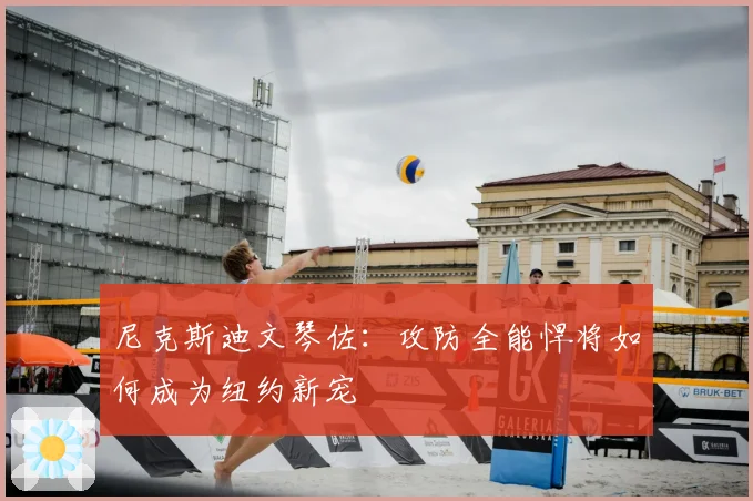 尼克斯迪文琴佐：攻防全能悍将如何成为纽约新宠