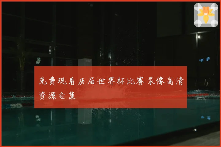 免费观看历届世界杯比赛录像高清资源合集