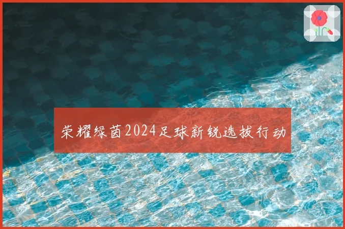 荣耀绿茵2024足球新锐选拔行动
