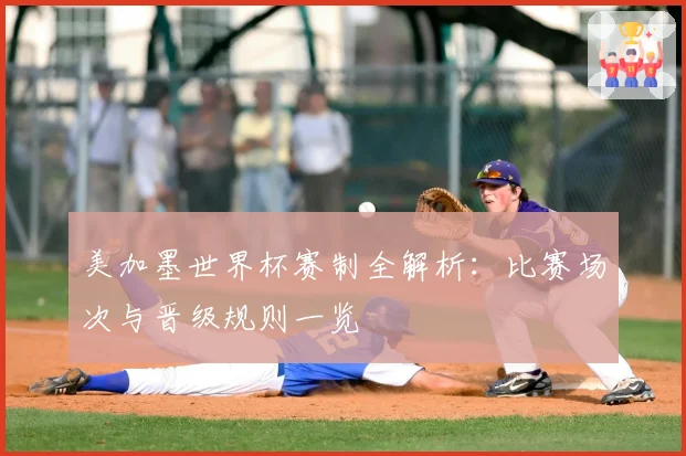 美加墨世界杯赛制全解析：比赛场次与晋级规则一览