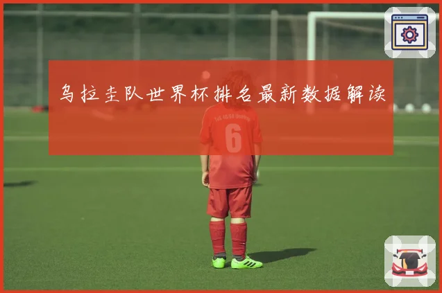 乌拉圭队世界杯排名最新数据解读
